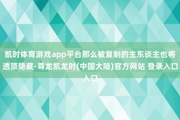 凯时体育游戏app平台那么被复制的主东谈主也将透顶隐藏-尊龙凯龙时(中国大陆)官方网站 登录入口